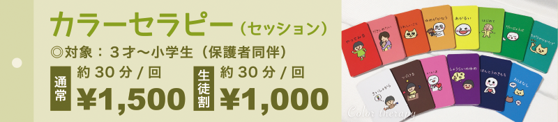 カラーセラピー（セッション）対象：３才〜小学生（保護者同伴）通常 約30分/回 ¥1,500 生徒割 約30分/回 ¥1,000